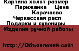 Картина,холст,размер 40*50. “Парижанка“ › Цена ­ 50 000 - Карачаево-Черкесская респ. Подарки и сувениры » Изделия ручной работы   